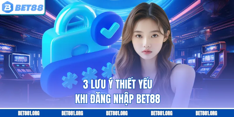 3 lưu ý thiết yếu khi đăng nhập Bet88