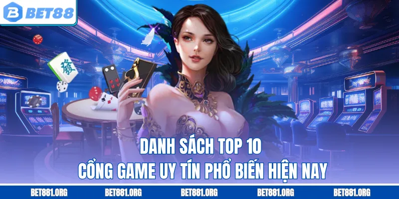 Danh sách top 10 cổng game uy tín phổ biến hiện nay