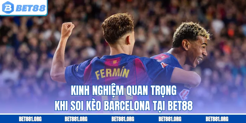 Kinh nghiệm quan trọng khi soi kèo Barcelona tại Bet88