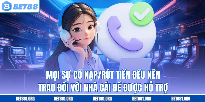 Mọi sự cố nạp/rút tiền đều nên trao đổi với nhà cái để được hỗ trợ