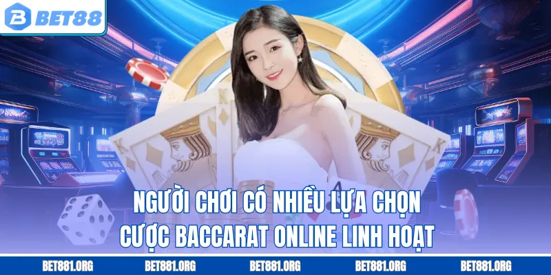 Người chơi có nhiều lựa chọn cược Baccarat online linh hoạt