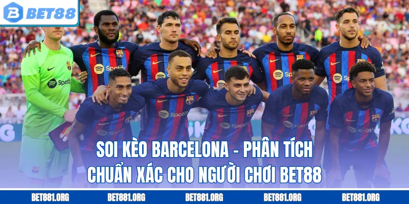 Soi Kèo Barcelona – Phân Tích Chuẩn Xác Cho Người Chơi Bet88