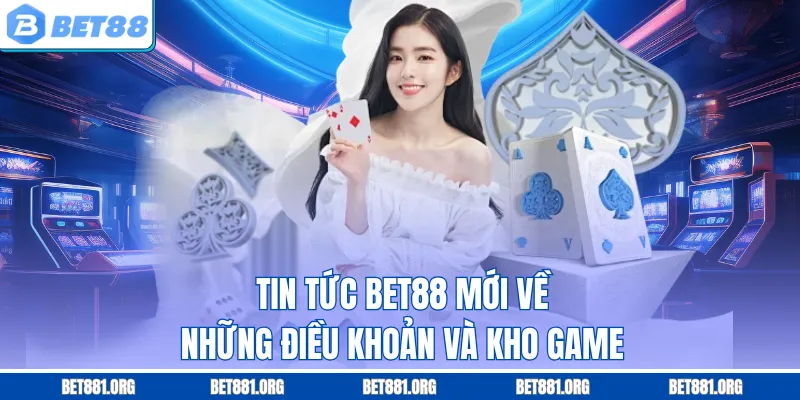 Tin tức Bet88 mới về những điều khoản và kho game