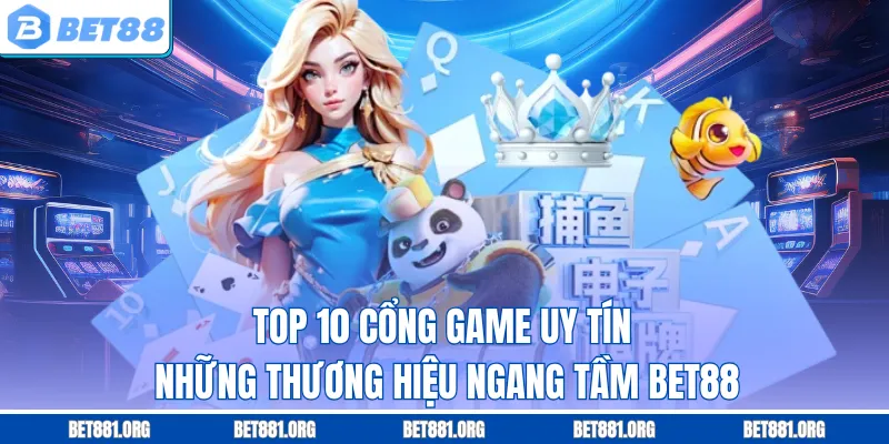 Top 10 Cổng Game Uy Tín - Những Thương Hiệu Ngang Tầm BET88