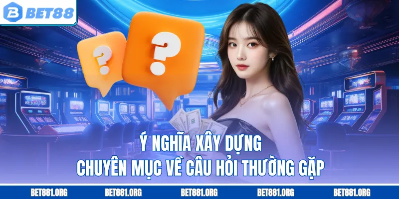 Ý nghĩa xây dựng chuyên mục về câu hỏi thường gặp